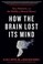 Go to record How the brain lost its mind : sex, hysteria, and the riddl...